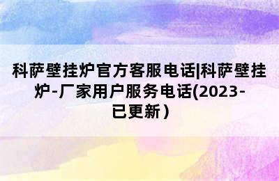 科萨壁挂炉官方客服电话|科萨壁挂炉-厂家用户服务电话(2023-已更新）